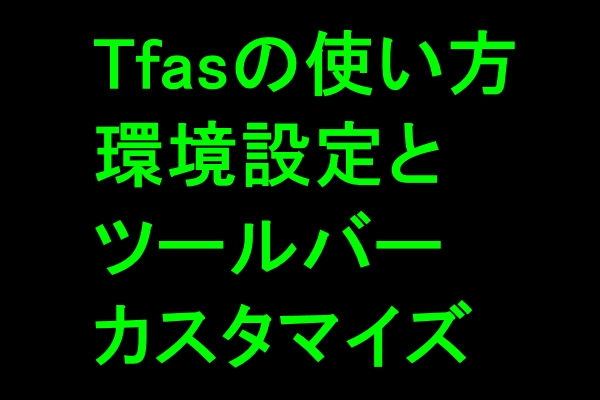 Tfasの使い方 最初にやる環境設定とツールバーカスタマイズの方法【動画】