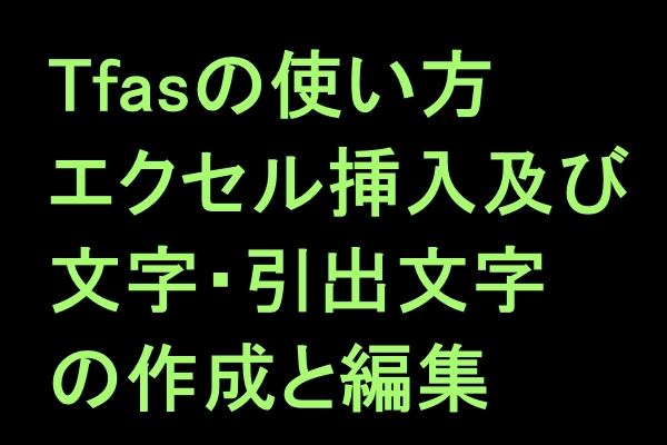 Tfasの使い方 エクセルの挿入方法及び文字 引出文字の作成と編集の